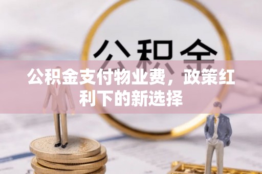 彭山公积金支付物业费，政策红利下的新选择