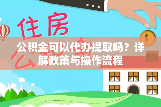 彭山公积金可以代办提取吗？详解政策与操作流程