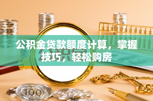 彭山公积金贷款额度计算，掌握技巧，轻松购房
