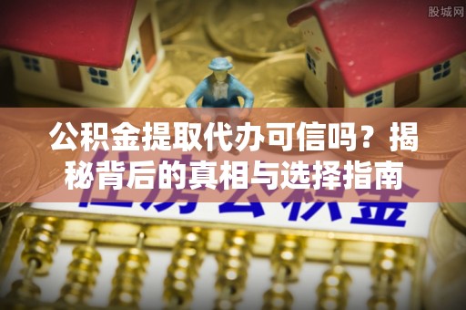 彭山公积金提取代办可信吗？揭秘背后的真相与选择指南