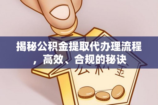 彭山揭秘公积金提取代办理流程，高效、合规的秘诀