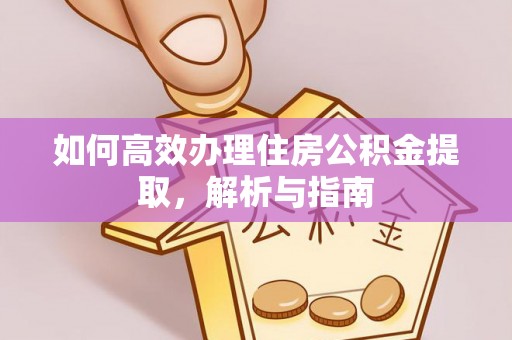 彭山如何高效办理住房公积金提取，解析与指南