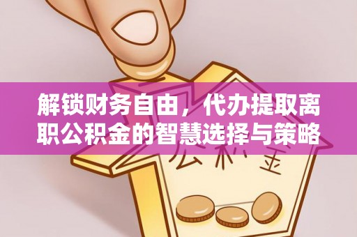 彭山解锁财务自由，代办提取离职公积金的智慧选择与策略