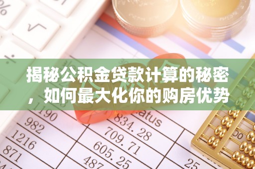 彭山揭秘公积金贷款计算的秘密，如何最大化你的购房优势