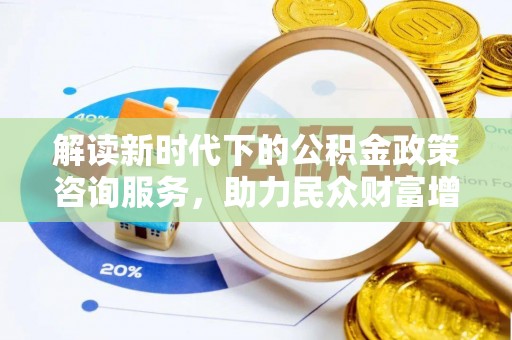 彭山解读新时代下的公积金政策咨询服务，助力民众财富增值与安居梦想