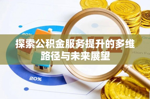 彭山探索公积金服务提升的多维路径与未来展望