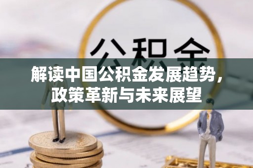 彭山解读中国公积金发展趋势，政策革新与未来展望