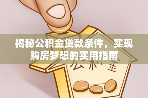彭山揭秘公积金贷款条件，实现购房梦想的实用指南