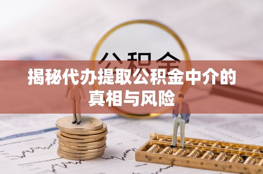 彭山揭秘代办提取公积金中介的真相与风险