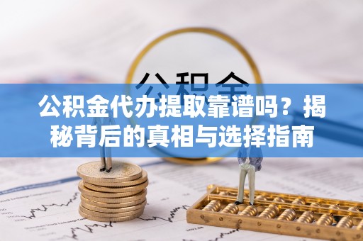 彭山公积金代办提取靠谱吗？揭秘背后的真相与选择指南