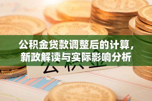 彭山公积金贷款调整后的计算，新政解读与实际影响分析