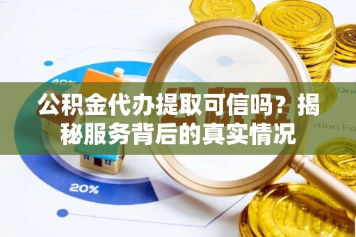彭山公积金代办提取可信吗？揭秘服务背后的真实情况