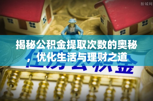 彭山揭秘公积金提取次数的奥秘，优化生活与理财之道