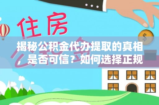 彭山揭秘公积金代办提取的真相，是否可信？如何选择正规服务？