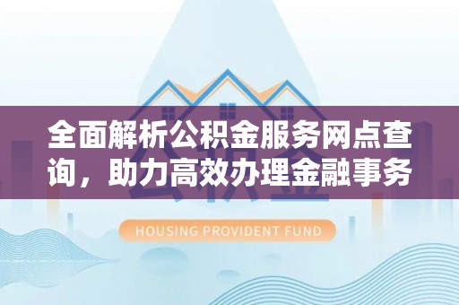 彭山全面解析公积金服务网点查询，助力高效办理金融事务