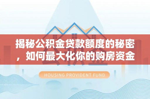 彭山揭秘公积金贷款额度的秘密，如何最大化你的购房资金
