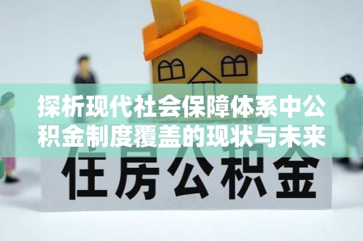 彭山探析现代社会保障体系中公积金制度覆盖的现状与未来
