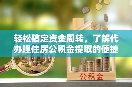 彭山轻松搞定资金周转，了解代办理住房公积金提取的便捷之道