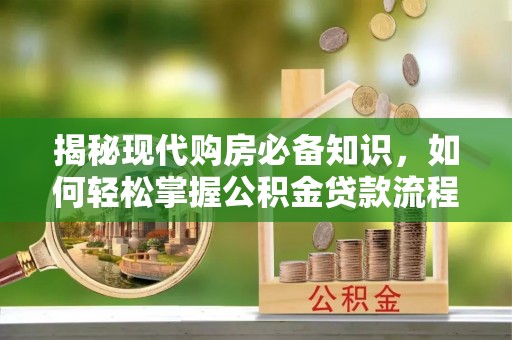 彭山揭秘现代购房必备知识，如何轻松掌握公积金贷款流程