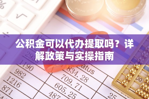 彭山公积金可以代办提取吗？详解政策与实操指南