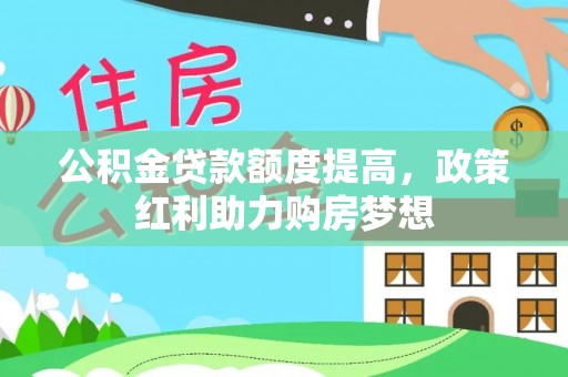 彭山公积金贷款额度提高，政策红利助力购房梦想