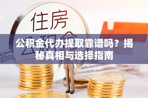 彭山公积金代办提取靠谱吗？揭秘真相与选择指南