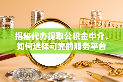 彭山揭秘代办提取公积金中介，如何选择可靠的服务平台