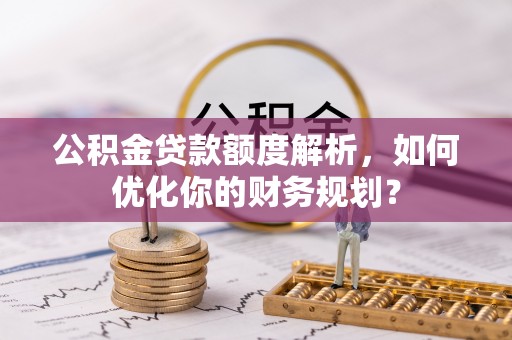 彭山公积金贷款额度解析，如何优化你的财务规划？