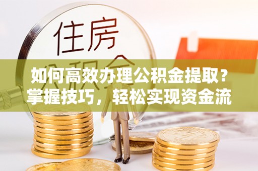 彭山如何高效办理公积金提取？掌握技巧，轻松实现资金流动
