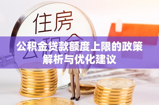 彭山公积金贷款额度上限的政策解析与优化建议