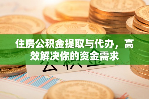 彭山住房公积金提取与代办，高效解决你的资金需求