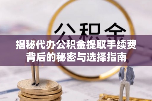 彭山揭秘代办公积金提取手续费背后的秘密与选择指南