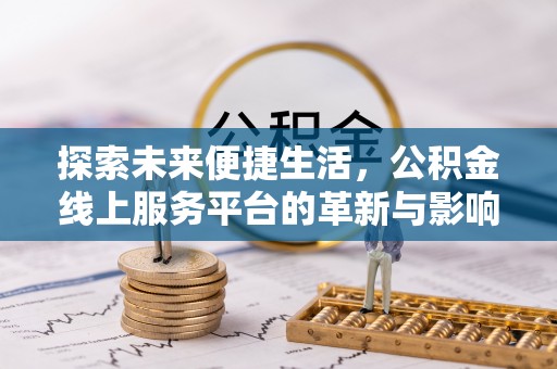 彭山探索未来便捷生活，公积金线上服务平台的革新与影响