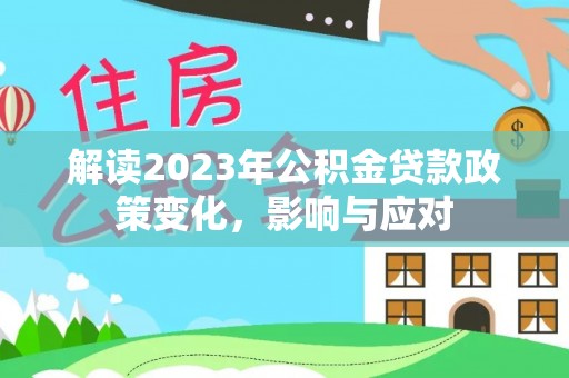 彭山解读2023年公积金贷款政策变化，影响与应对
