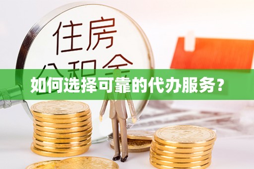 彭山如何选择可靠的代办服务？