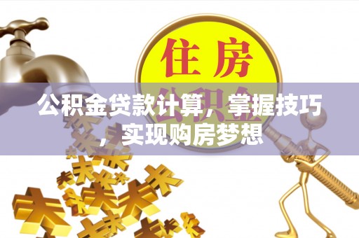 彭山公积金贷款计算，掌握技巧，实现购房梦想