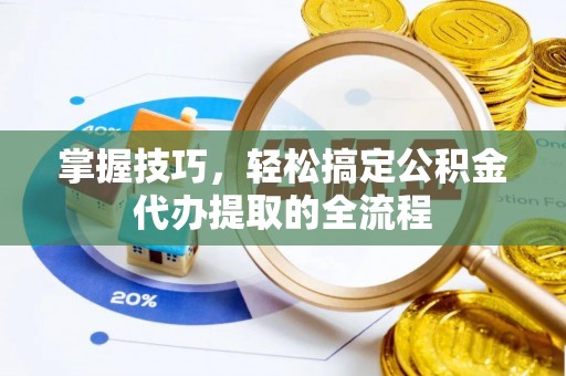 彭山掌握技巧，轻松搞定公积金代办提取的全流程
