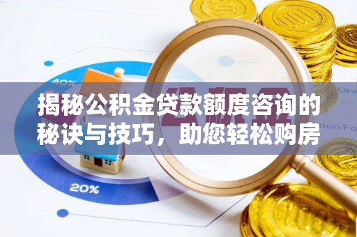 彭山揭秘公积金贷款额度咨询的秘诀与技巧，助您轻松购房！