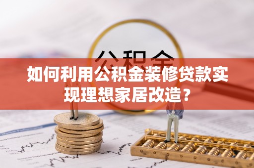 彭山如何利用公积金装修贷款实现理想家居改造？