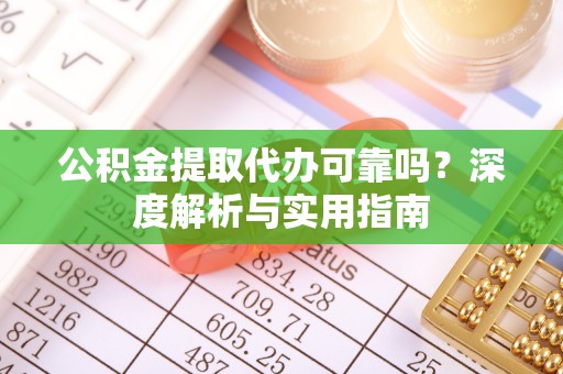 彭山公积金提取代办可靠吗？深度解析与实用指南
