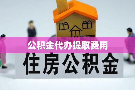 彭山公积金代办提取费用