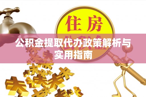 彭山公积金提取代办政策解析与实用指南