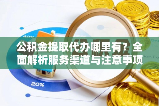 彭山公积金提取代办哪里有？全面解析服务渠道与注意事项