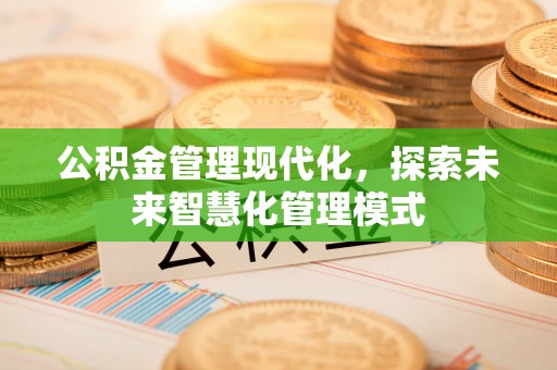 彭山公积金管理现代化，探索未来智慧化管理模式