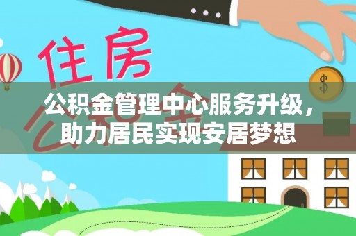 彭山公积金管理中心服务升级，助力居民实现安居梦想