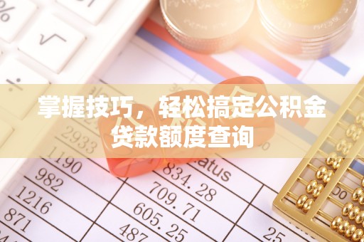 彭山掌握技巧，轻松搞定公积金贷款额度查询