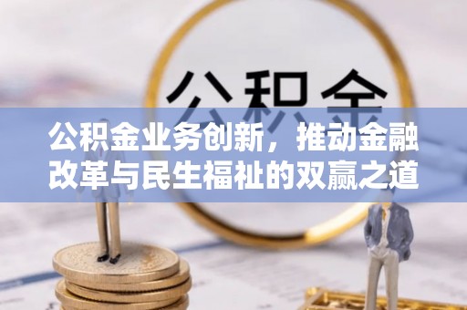 彭山公积金业务创新，推动金融改革与民生福祉的双赢之道