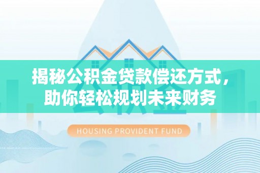 彭山揭秘公积金贷款偿还方式，助你轻松规划未来财务