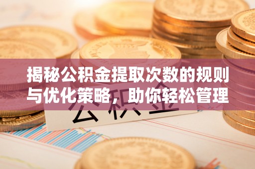 彭山揭秘公积金提取次数的规则与优化策略，助你轻松管理财务
