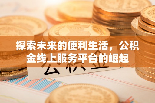 彭山探索未来的便利生活，公积金线上服务平台的崛起